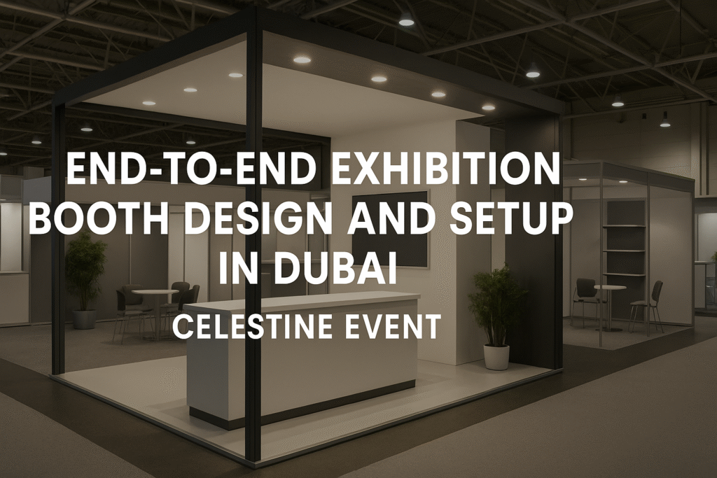 Mastering End-to-End Exhibition Booth Design and Setup in Dubai: How Celestine Event Sets the Benchmark